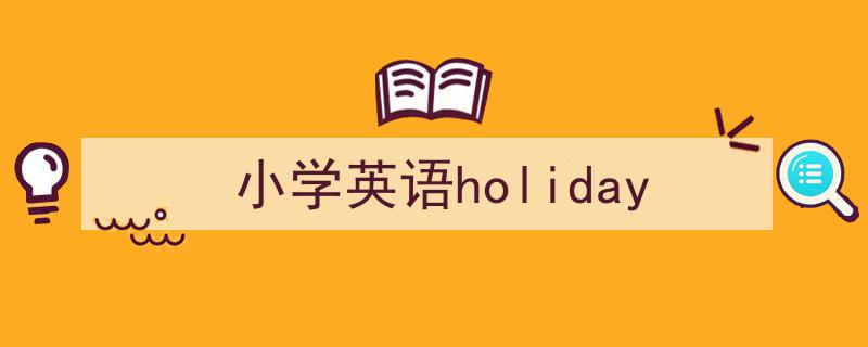 手把手教你写《小学英语holiday》,（精选5篇）"/