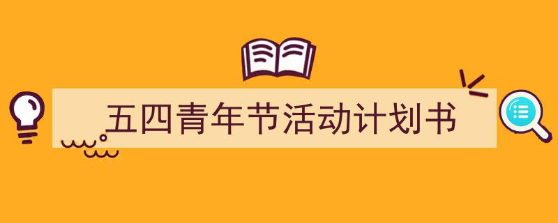 精心挑选《五四青年节活动计划书》相关文章文案。（精选5篇）"/