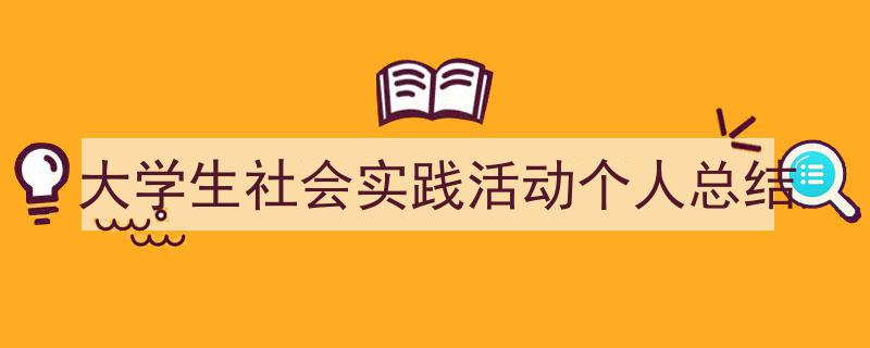 3招搞定《大学生社会实践活动个人总结》写作。（精选5篇）"/