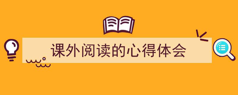 写作《课外阅读的心得体会》小技巧请记住这五点。（精选5篇）"/