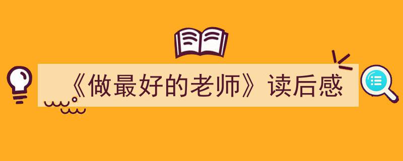 推荐《《做最好的老师》读后感》相关写作范文范例（精选5篇）"/