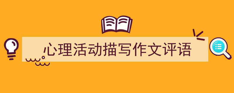 一篇文章轻松搞定《心理活动描写作文评语》的写作。（精选5篇）"/