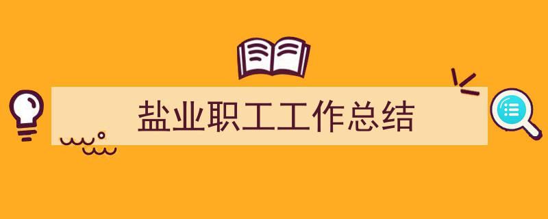 3招搞定《盐业职工工作总结》写作。(精选5篇)"/