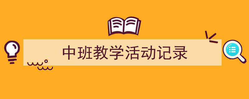 如何写《中班教学活动记录》教你5招搞定！（精选5篇）"/
