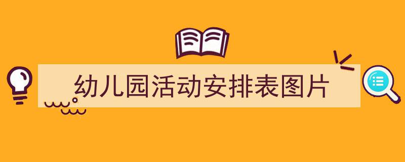 3招搞定《幼儿园活动安排表图片》写作。(精选5篇)"/