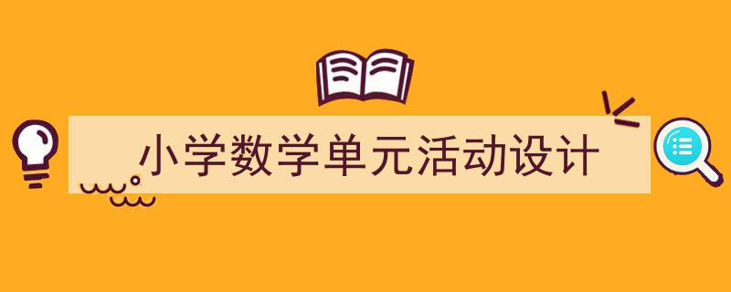 精心挑选《小学数学单元活动设计》相关文章文案。(精选5篇)"/