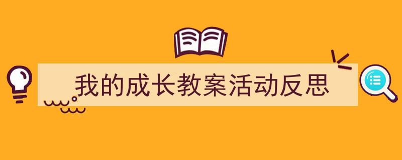 推荐《我的成长教案活动反思》相关写作范文范例（精选5篇）"/
