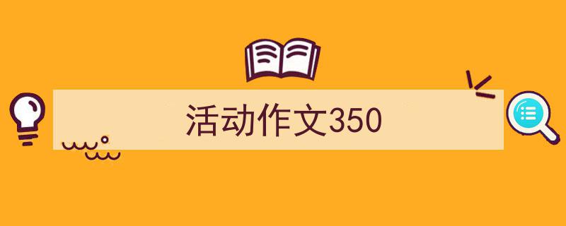 活动作文350如何写我教你。（精选5篇）"/
