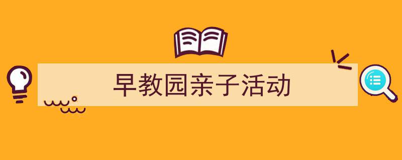 手把手教你写《早教园亲子活动》,（精选5篇）"/