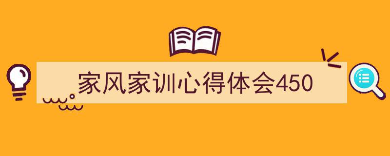 一篇文章轻松搞定《家风家训心得体会450》的写作。（精选5篇）"/