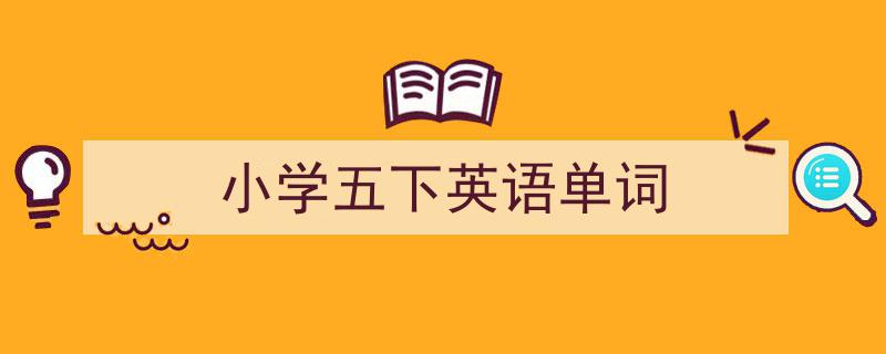 怎么写《小学五下英语单词》才能拿满分？（精选5篇）"/