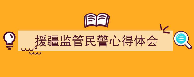 推荐《援疆监管民警心得体会》相关写作范文范例（精选5篇）"/