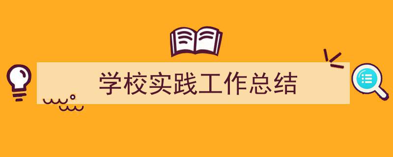 如何写《学校实践工作总结》教你5招搞定！（精选5篇）"/