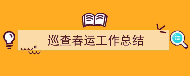 巡查春运工作总结如何写我教你。（精选5篇）"/