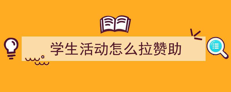 如何写《学生活动怎么拉赞助》教你5招搞定！（精选5篇）"/