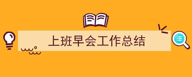 怎么写《上班早会工作总结》才能拿满分？（精选5篇）"/