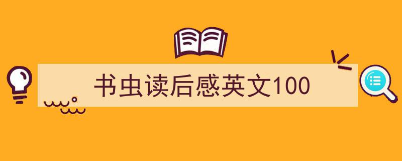 一篇文章轻松搞定《书虫读后感英文100》的写作。（精选5篇）"/
