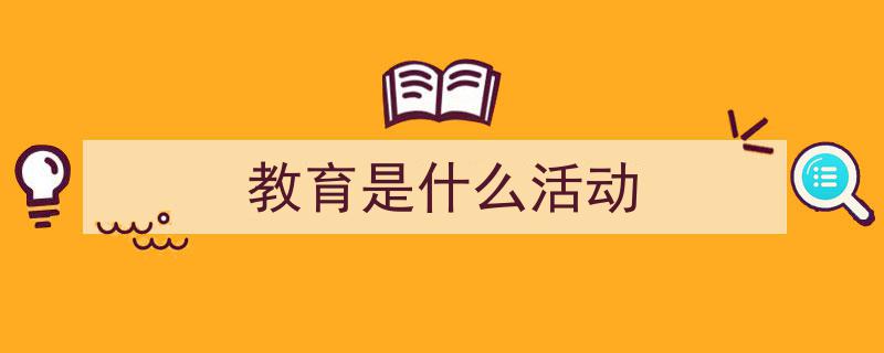 推荐《教育是什么活动》相关写作范文范例（精选5篇）"/