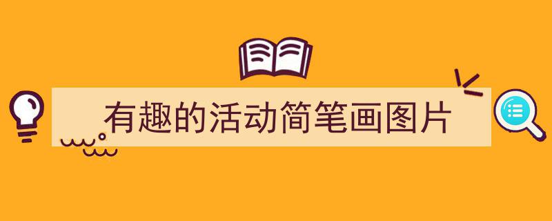 如何写《有趣的活动简笔画图片》教你5招搞定!(精选5篇)"/