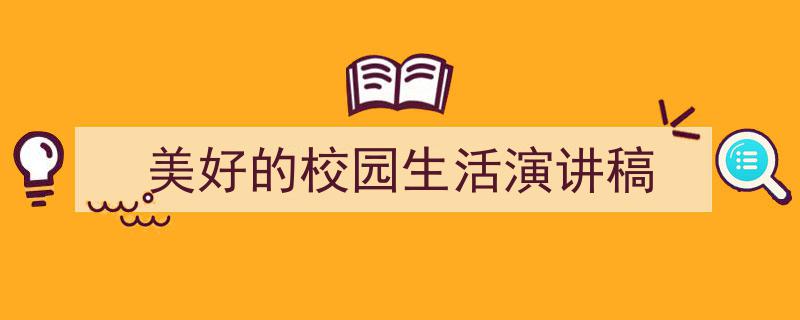 推荐《美好的校园生活演讲稿》相关写作范文范例（精选5篇）"/