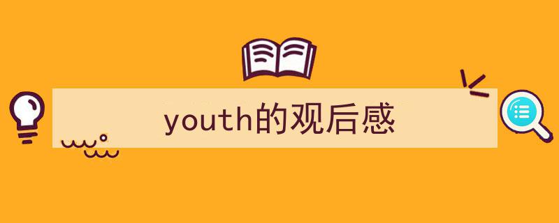 youth的观后感如何写我教你。（精选5篇）"/