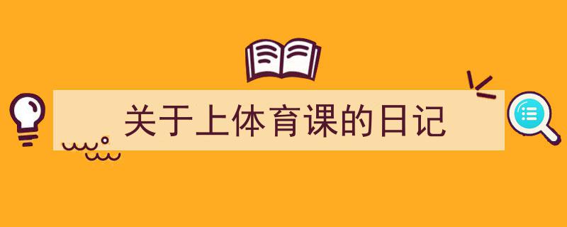 推荐《关于上体育课的日记》相关写作范文范例（精选5篇）"/