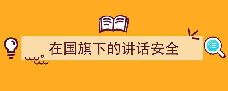 一篇文章轻松搞定《在国旗下的讲话安全》的写作。（精选5篇）"/
