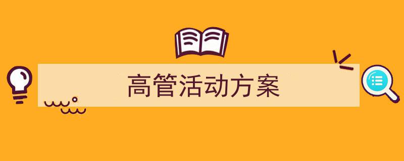格策美文教你学写《高管活动方案》小技巧（精选5篇）"/