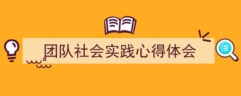 手把手教你写《团队社会实践心得体会》,（精选5篇）"/