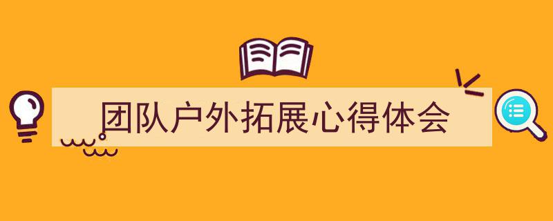 写作《团队户外拓展心得体会》小技巧请记住这五点。（精选5篇）"/