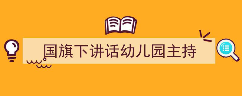 如何写《国旗下讲话幼儿园主持》教你5招搞定！（精选5篇）"/
