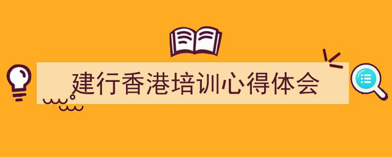 写作《建行香港培训心得体会》小技巧请记住这五点。（精选5篇）"/