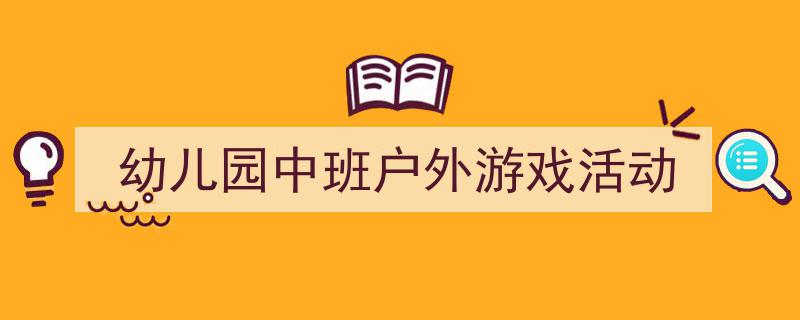 推荐《幼儿园中班户外游戏活动》相关写作范文范例（精选5篇）"/