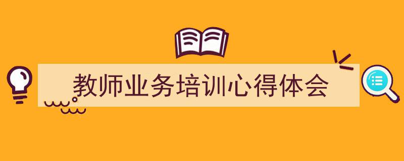 精心挑选《教师业务培训心得体会》相关文章文案。（精选5篇）"/