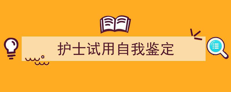 手把手教你写《护士试用自我鉴定》,（精选5篇）"/
