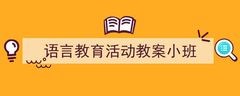 手把手教你写《语言教育活动教案小班》,(精选5篇)"/