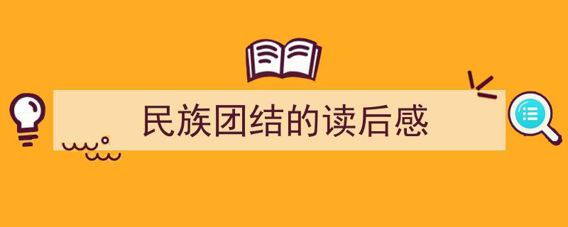 3招搞定《民族团结的读后感》写作。（精选5篇）"/