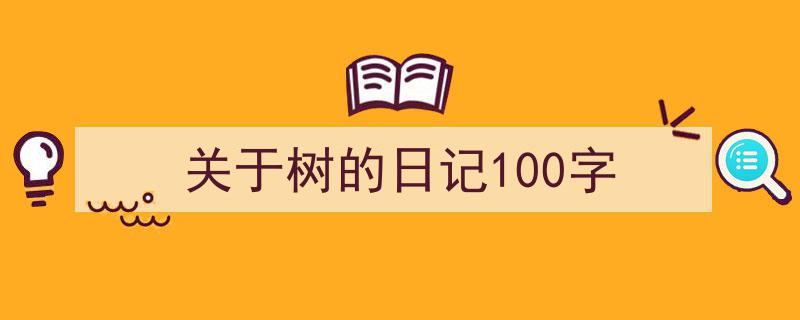 推荐《关于树的日记100字》相关写作范文范例（精选5篇）"/