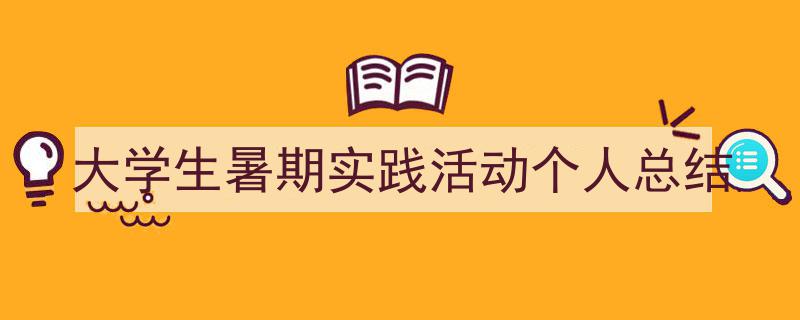 一篇文章轻松搞定《大学生暑期实践活动个人总结》的写作。（精选5篇）"/