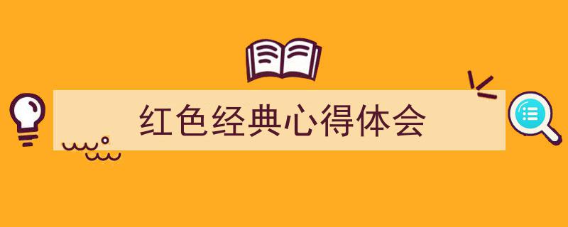 怎么写《红色经典心得体会》才能拿满分？（精选5篇）"/