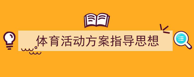 格策美文教你学写《体育活动方案指导思想》小技巧(精选5篇)"/