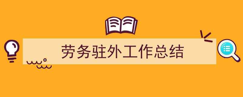 手把手教你写《劳务驻外工作总结》,（精选5篇）"/
