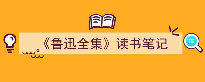 《鲁迅全集》读书笔记如何写我教你。（精选5篇）"/