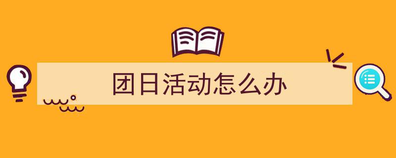 怎么写《团日活动怎么办》才能拿满分？（精选5篇）"/