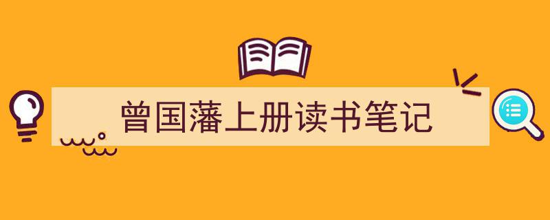 推荐《曾国藩上册读书笔记》相关写作范文范例（精选5篇）"/