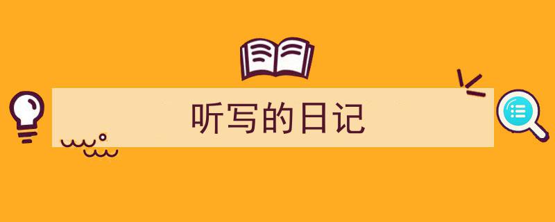 如何写《听写的日记》教你5招搞定！（精选5篇）"/