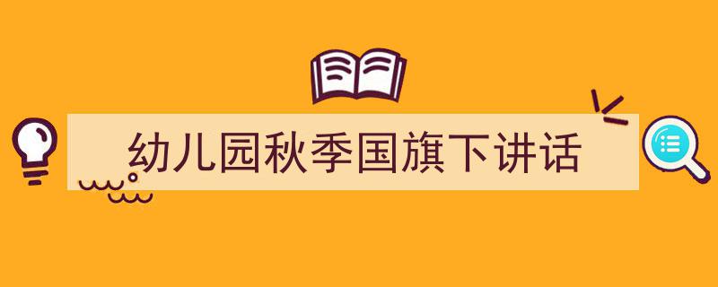 3招搞定《幼儿园秋季国旗下讲话》写作。（精选5篇）"/