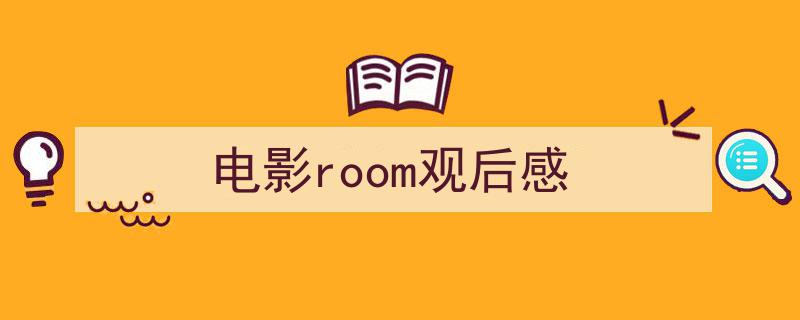 格策美文教你学写《电影room观后感》小技巧（精选5篇）"/
