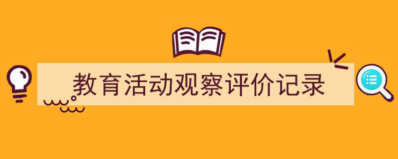 教育活动观察评价记录如何写我教你。（精选5篇）"/