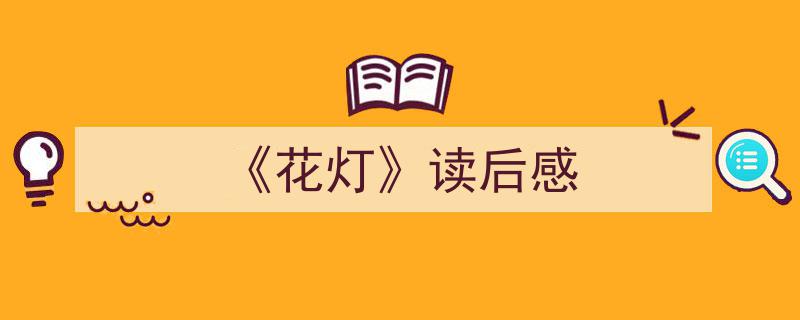 《花灯》读后感如何写我教你。（精选5篇）"/